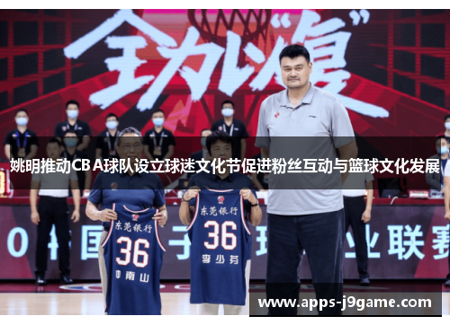 姚明推动CBA球队设立球迷文化节促进粉丝互动与篮球文化发展