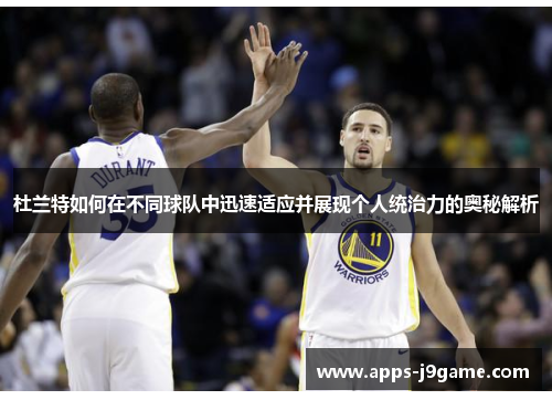 杜兰特如何在不同球队中迅速适应并展现个人统治力的奥秘解析