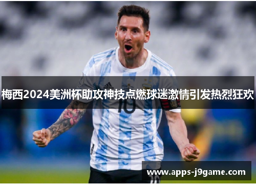 梅西2024美洲杯助攻神技点燃球迷激情引发热烈狂欢