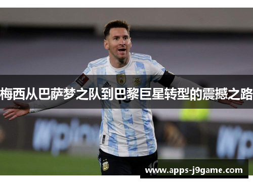 梅西从巴萨梦之队到巴黎巨星转型的震撼之路