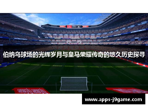 伯纳乌球场的光辉岁月与皇马荣耀传奇的悠久历史探寻