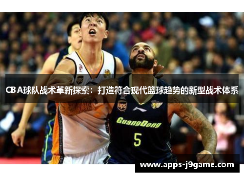 CBA球队战术革新探索：打造符合现代篮球趋势的新型战术体系