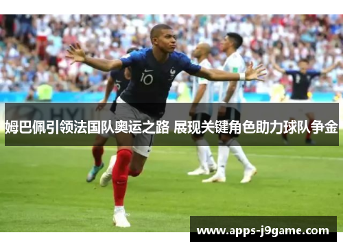 姆巴佩引领法国队奥运之路 展现关键角色助力球队争金