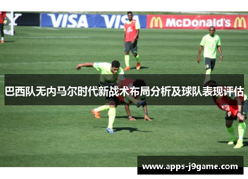 巴西队无内马尔时代新战术布局分析及球队表现评估