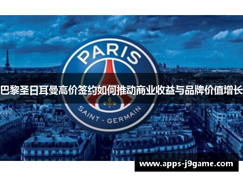 巴黎圣日耳曼高价签约如何推动商业收益与品牌价值增长