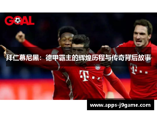 拜仁慕尼黑：德甲霸主的辉煌历程与传奇背后故事