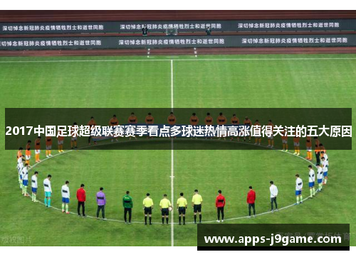 2017中国足球超级联赛赛季看点多球迷热情高涨值得关注的五大原因