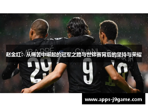 赵金红：从痛苦中崛起的冠军之路与世锦赛背后的坚持与荣耀