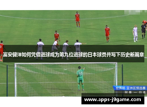 富安健洋如何凭借进球成为第九位进球的日本球员并写下历史新篇章