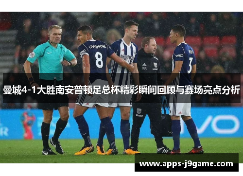 曼城4-1大胜南安普顿足总杯精彩瞬间回顾与赛场亮点分析