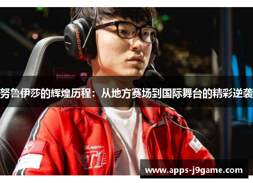 努鲁伊莎的辉煌历程：从地方赛场到国际舞台的精彩逆袭