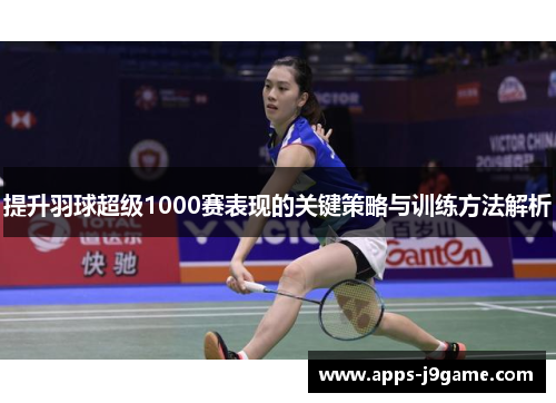 提升羽球超级1000赛表现的关键策略与训练方法解析