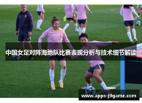 中国女足对阵海地队比赛表现分析与技术细节解读