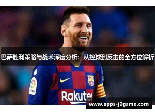 巴萨胜利策略与战术深度分析：从控球到反击的全方位解析