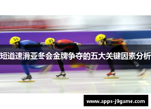 短道速滑亚冬会金牌争夺的五大关键因素分析