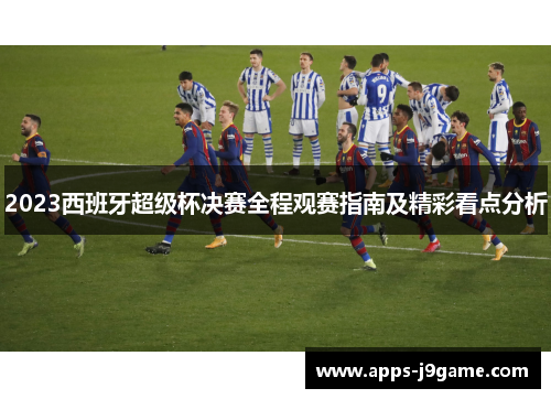 2023西班牙超级杯决赛全程观赛指南及精彩看点分析