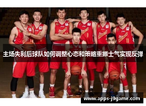 主场失利后球队如何调整心态和策略重振士气实现反弹