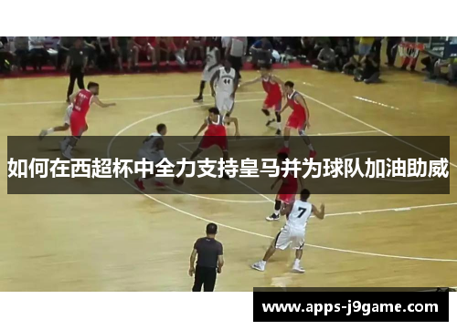 如何在西超杯中全力支持皇马并为球队加油助威