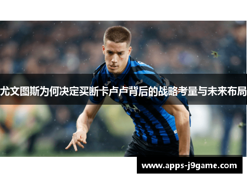 尤文图斯为何决定买断卡卢卢背后的战略考量与未来布局