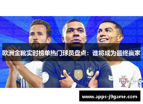 欧洲金靴实时榜单热门球员盘点：谁将成为最终赢家