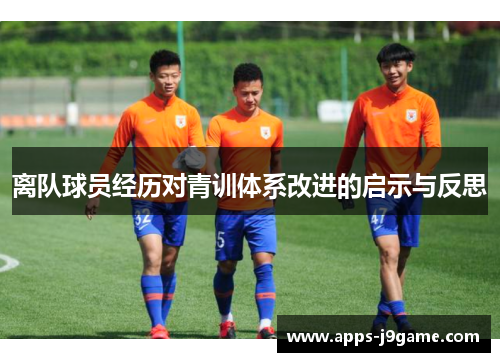 离队球员经历对青训体系改进的启示与反思