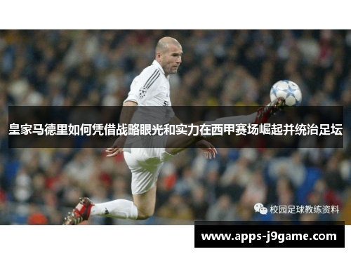皇家马德里如何凭借战略眼光和实力在西甲赛场崛起并统治足坛