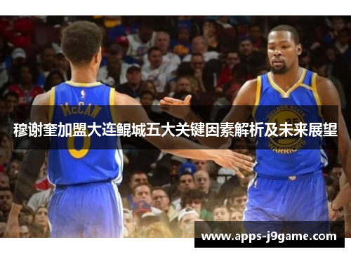 穆谢奎加盟大连鲲城五大关键因素解析及未来展望
