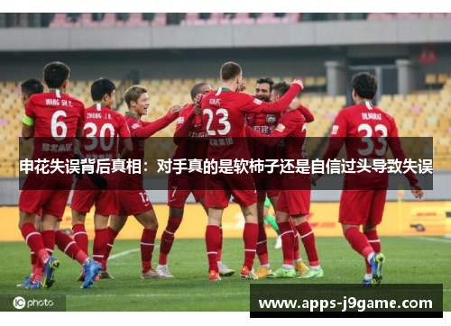 申花失误背后真相：对手真的是软柿子还是自信过头导致失误