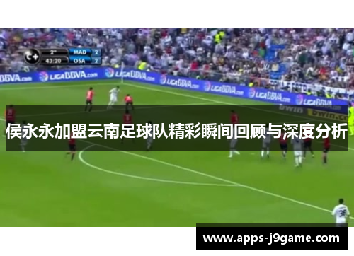 侯永永加盟云南足球队精彩瞬间回顾与深度分析