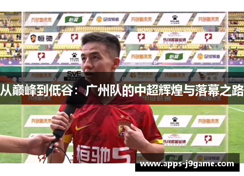 从巅峰到低谷：广州队的中超辉煌与落幕之路