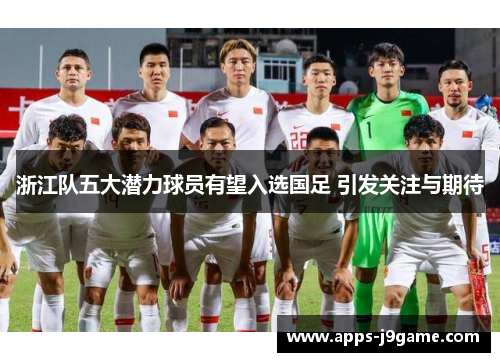 浙江队五大潜力球员有望入选国足 引发关注与期待