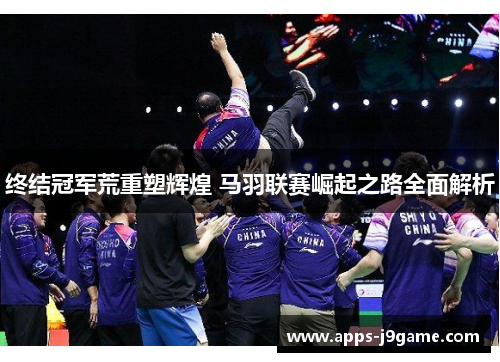 终结冠军荒重塑辉煌 马羽联赛崛起之路全面解析
