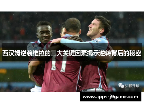 西汉姆逆袭维拉的三大关键因素揭示逆转背后的秘密
