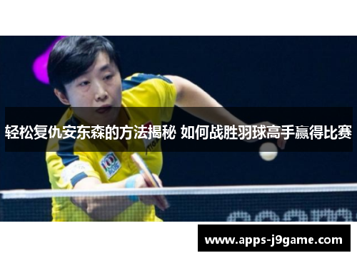 轻松复仇安东森的方法揭秘 如何战胜羽球高手赢得比赛