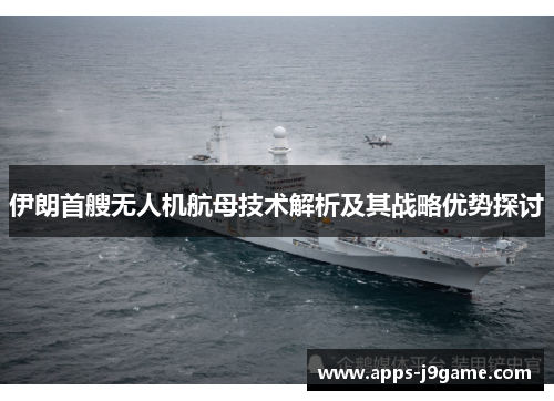 伊朗首艘无人机航母技术解析及其战略优势探讨