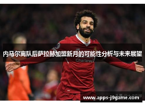 内马尔离队后萨拉赫加盟新月的可能性分析与未来展望