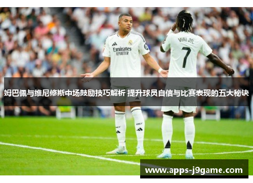 姆巴佩与维尼修斯中场鼓励技巧解析 提升球员自信与比赛表现的五大秘诀