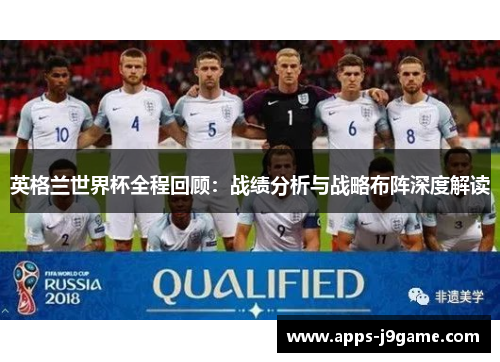 英格兰世界杯全程回顾：战绩分析与战略布阵深度解读