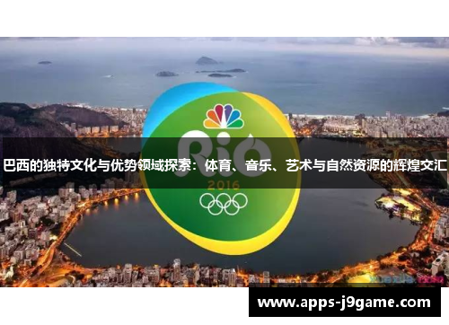 巴西的独特文化与优势领域探索：体育、音乐、艺术与自然资源的辉煌交汇
