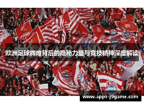 欧洲足球辉煌背后的隐秘力量与竞技精神深度解读