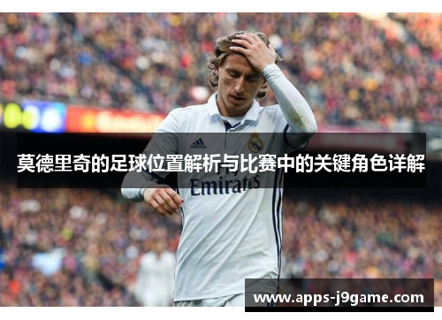 莫德里奇的足球位置解析与比赛中的关键角色详解