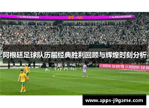 阿根廷足球队历届经典胜利回顾与辉煌时刻分析