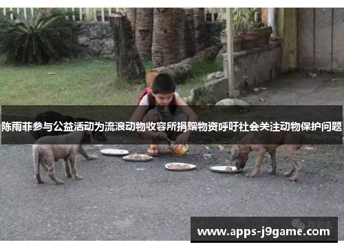 陈雨菲参与公益活动为流浪动物收容所捐赠物资呼吁社会关注动物保护问题